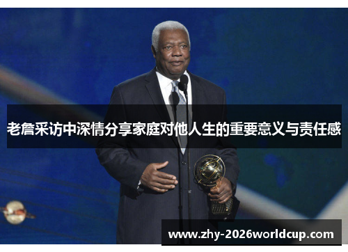 老詹采访中深情分享家庭对他人生的重要意义与责任感