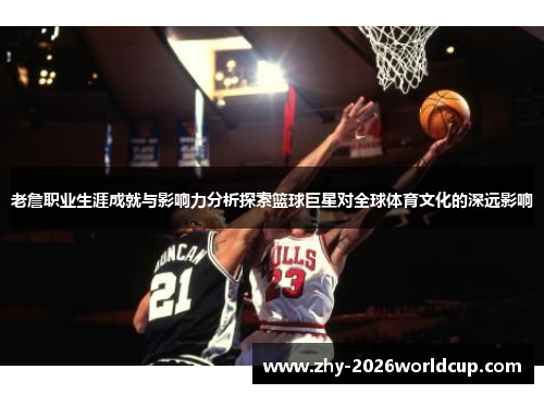 老詹职业生涯成就与影响力分析探索篮球巨星对全球体育文化的深远影响