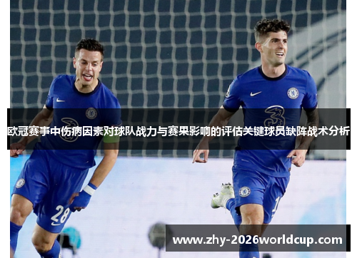 欧冠赛事中伤病因素对球队战力与赛果影响的评估关键球员缺阵战术分析