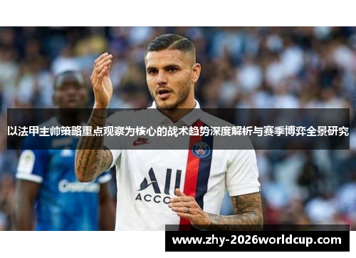 以法甲主帅策略重点观察为核心的战术趋势深度解析与赛季博弈全景研究