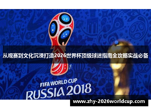 从观赛到文化沉浸打造2026世界杯顶级球迷指南全攻略实战必备