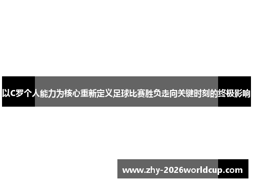 以C罗个人能力为核心重新定义足球比赛胜负走向关键时刻的终极影响