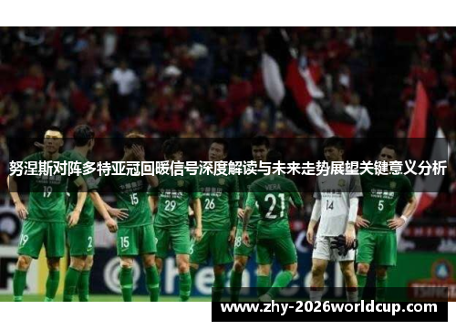 努涅斯对阵多特亚冠回暖信号深度解读与未来走势展望关键意义分析