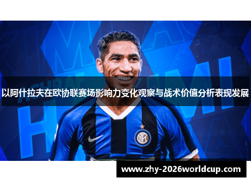 以阿什拉夫在欧协联赛场影响力变化观察与战术价值分析表现发展