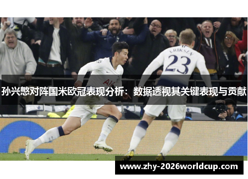 孙兴慜对阵国米欧冠表现分析：数据透视其关键表现与贡献
