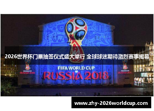 2026世界杯门票抽签仪式盛大举行 全球球迷期待激烈赛事揭幕