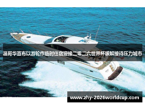 温哥华宣布以游轮作临时住宿迎接二零二六世界杯缓解接待压力城市 温哥华宣布以游轮作临时住宿迎接二零二六世界杯缓解接待压力城市