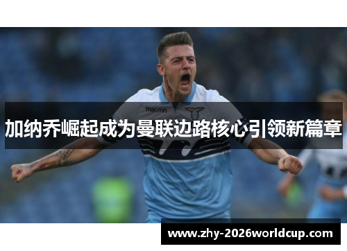 加纳乔崛起成为曼联边路核心引领新篇章 加纳乔崛起成为曼联边路核心引领新篇章