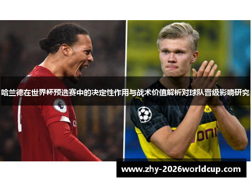 哈兰德在世界杯预选赛中的决定性作用与战术价值解析对球队晋级影响研究